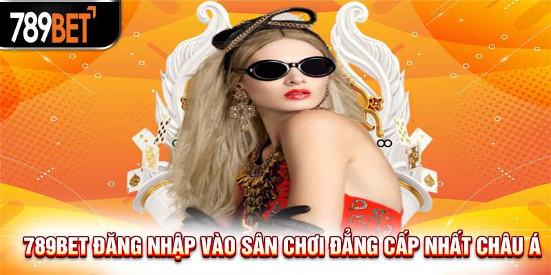 789Bet Đăng Nhập Vào Sân Chơi Uy Tín Bậc Nhất Châu Á