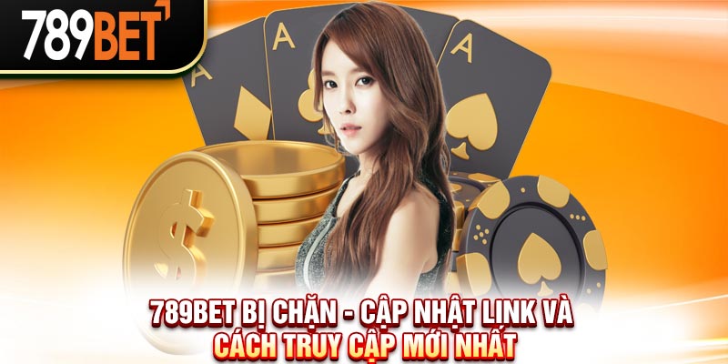 789Bet Bị Chặn - Cập Nhật Link Và Cách Truy Cập Mới Nhất