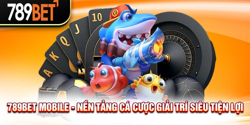 789BET Mobile - Nền Tảng Cá Cược Giải Trí Siêu Tiện Lợi