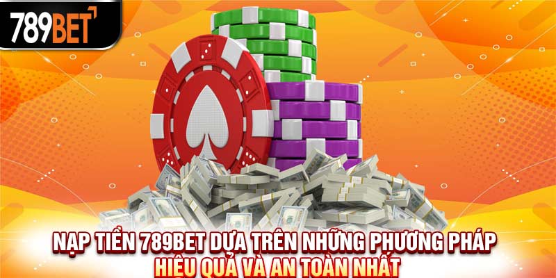 Nạp Tiền 789Bet Dựa Trên Những Phương Pháp Hiệu Quả Và An Toàn Nhất