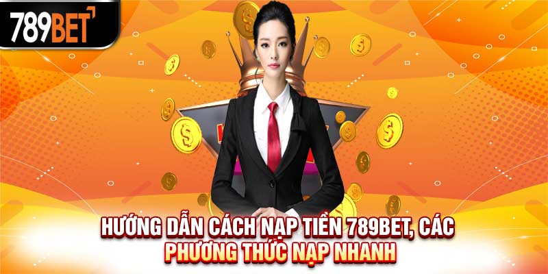 Hướng dẫn cách nạp tiền 789bet, các phương thức nạp nhanh