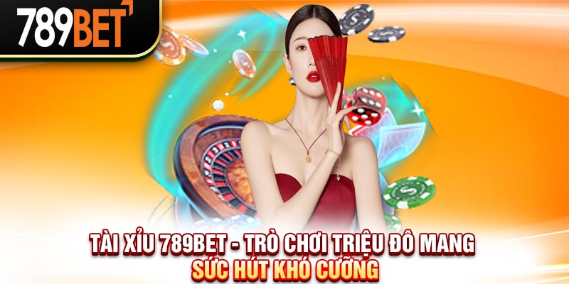 Tài Xỉu 789BET - Trò Chơi Triệu Đô Mang Sức Hút Khó Cưỡng